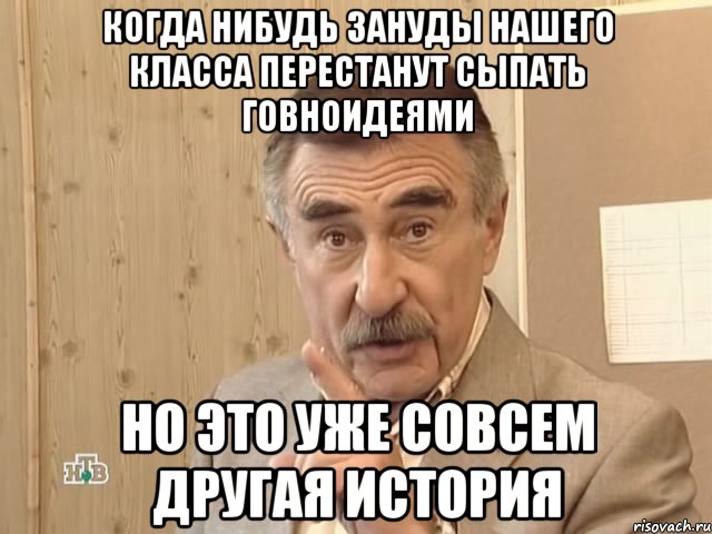 Когда нибудь зануды нашего класса перестанут сыпать говноидеями но это уже совсем другая история, Мем Каневский (Но это уже совсем другая история)