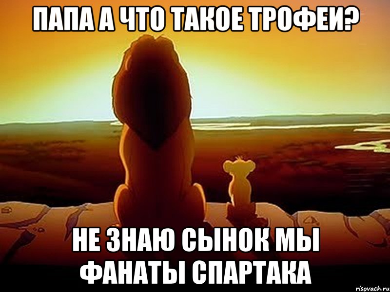 Папа а что такое трофеи? Не знаю сынок мы фанаты спартака, Мем  король лев