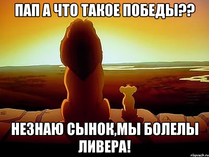 ПАП А ЧТО ТАКОЕ ПОБЕДЫ?? НЕЗНАЮ СЫНОК,МЫ БОЛЕЛЫ ЛИВЕРА!, Мем  король лев