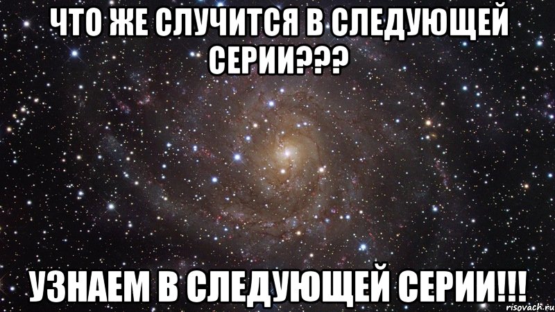 Что же случится в следующей серии??? Узнаем в следующей серии!!!, Мем  Космос (офигенно)