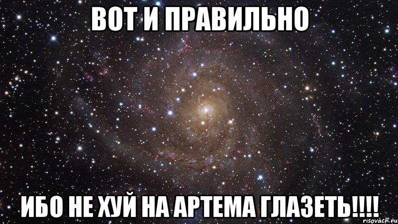 Вот и правильно Ибо не хуй на Артема глазеть!!!!, Мем  Космос (офигенно)