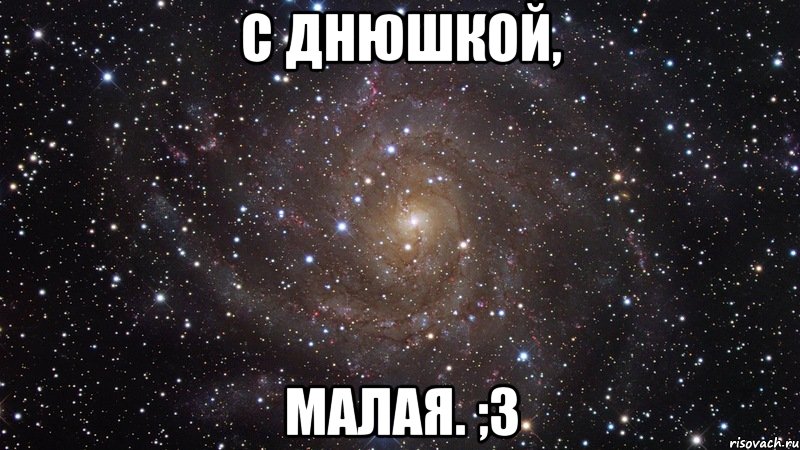 С Днюшкой, Малая. ;з, Мем  Космос (офигенно)