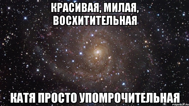 Красивая, милая, восхитительная катя просто упомрочительная, Мем  Космос (офигенно)