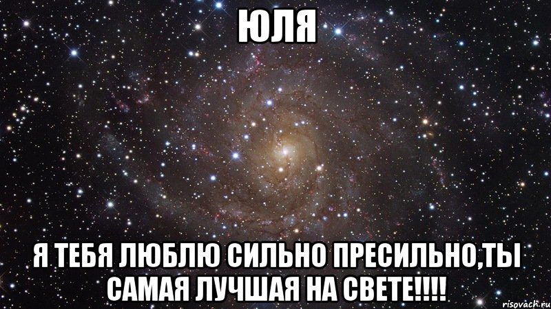 Юля Я тебя люблю сильно пресильно,ты самая лучшая на свете!!!!, Мем  Космос (офигенно)