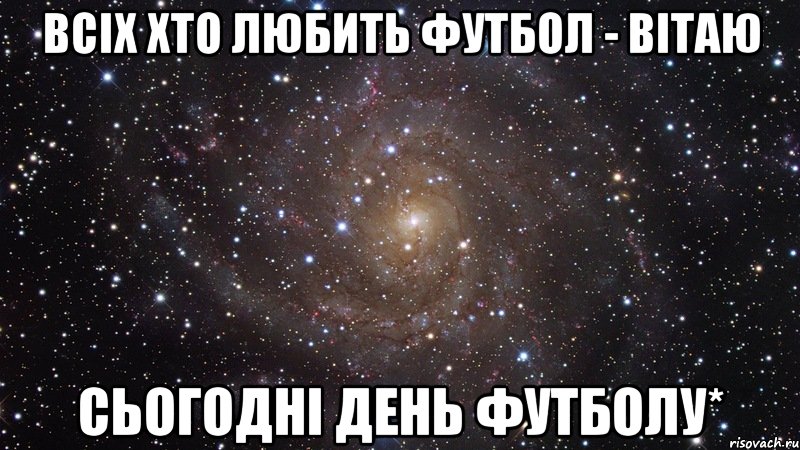 Всіх хто любить футбол - вітаю Сьогодні день футболу*, Мем  Космос (офигенно)