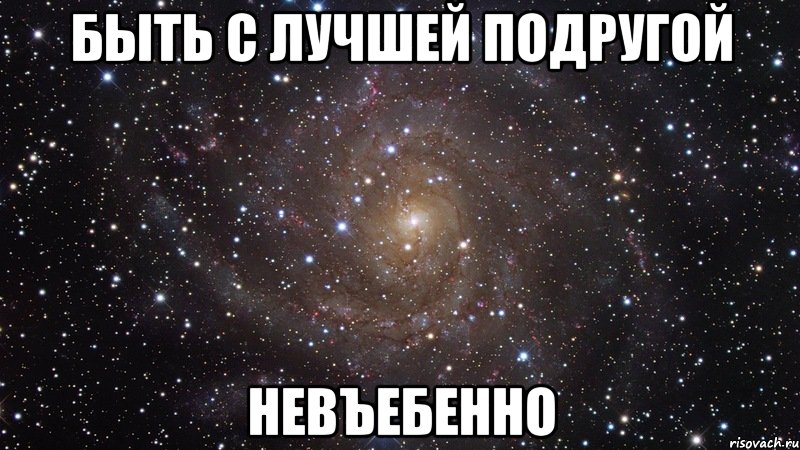 быть с лучшей подругой невъебенно, Мем  Космос (офигенно)