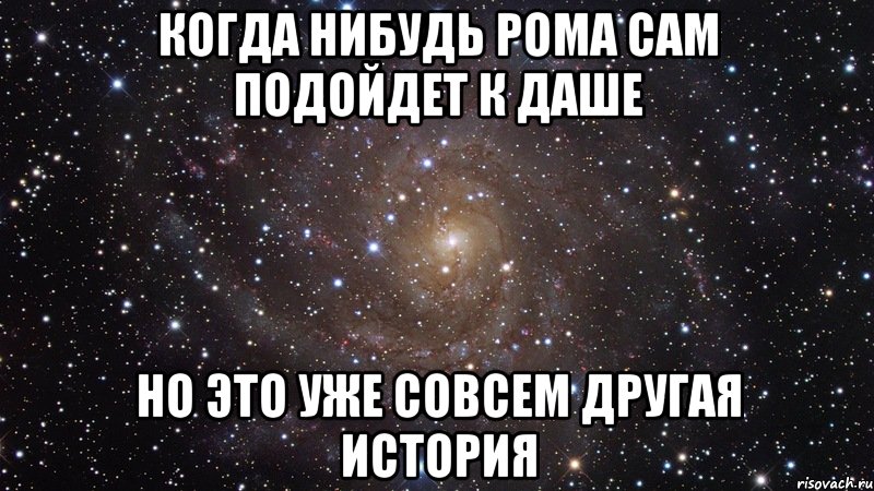 когда нибудь Рома сам подойдет к Даше но это уже совсем другая история, Мем  Космос (офигенно)