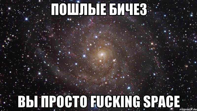 пошлые бичез вы просто fucking space, Мем  Космос (офигенно)