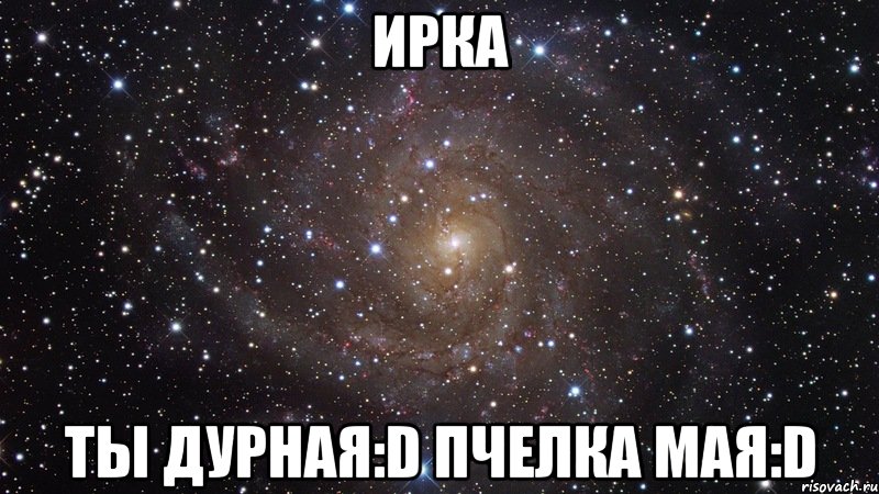 Ирка Ты Дурная:D Пчелка Мая:D, Мем  Космос (офигенно)