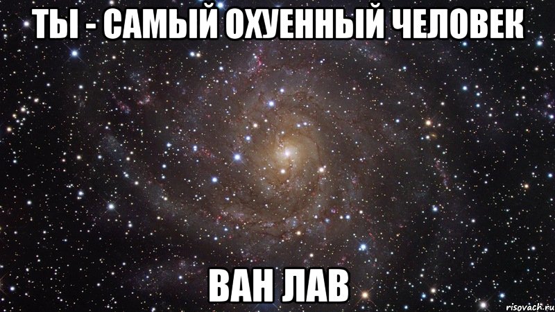 Ты - самый охуенный человек Ван Лав, Мем  Космос (офигенно)