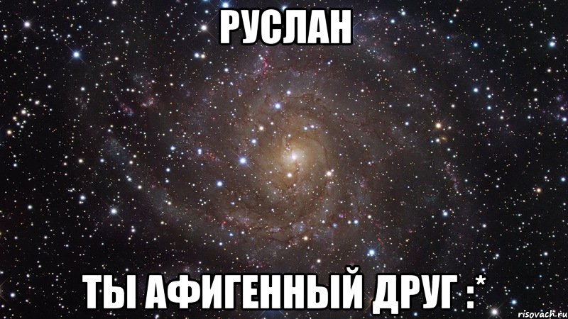 Руслан Ты афигенный друг :*, Мем  Космос (офигенно)