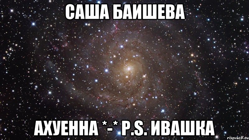 Саша баишева Ахуенна *-* p.s. Ивашка, Мем  Космос (офигенно)