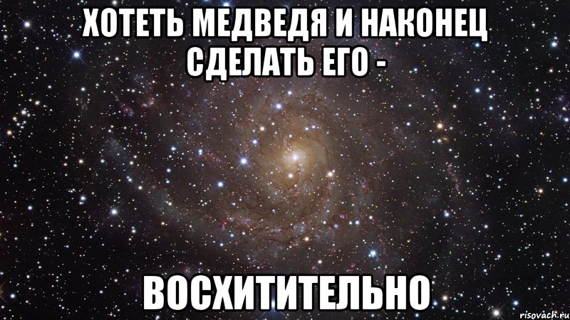 Хотеть медведя и наконец сделать его - Восхитительно, Мем  Космос (офигенно)