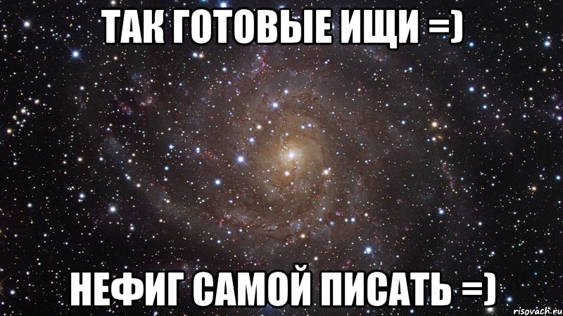 так готовые ищи =) нефиг самой писать =), Мем  Космос (офигенно)