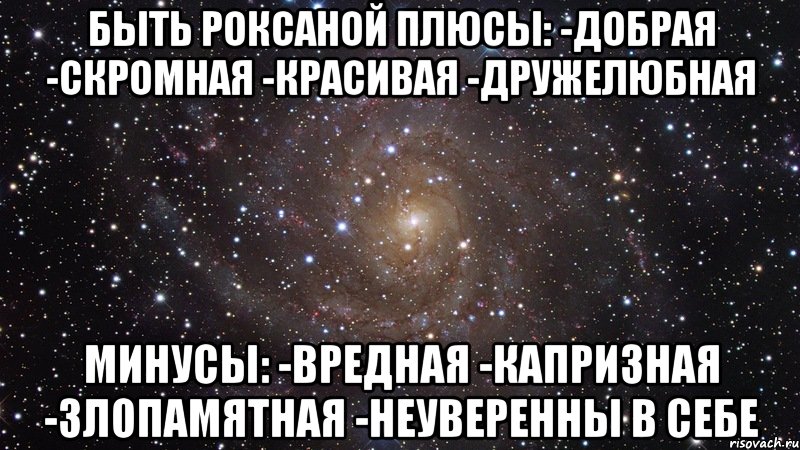 Быть Роксаной Плюсы: -добрая -скромная -красивая -дружелюбная Минусы: -вредная -капризная -злопамятная -неуверенны в себе, Мем  Космос (офигенно)