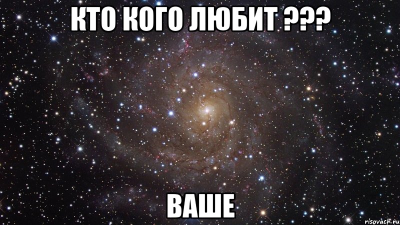 КТО КОГО ЛЮБИТ ??? ВАШЕ, Мем  Космос (офигенно)