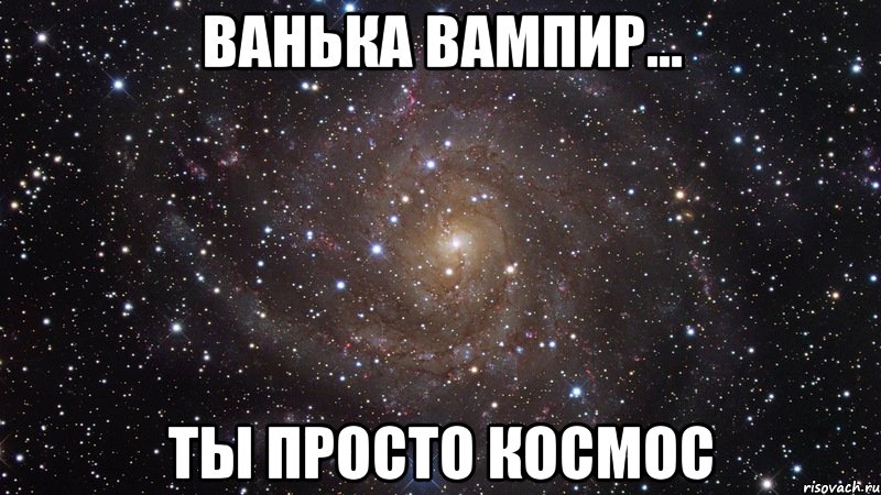 ВАНЬКА ВАМПИР... Ты просто КОСМОС, Мем  Космос (офигенно)