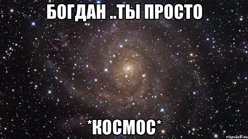 Богдан ..ты просто *Космос*, Мем  Космос (офигенно)