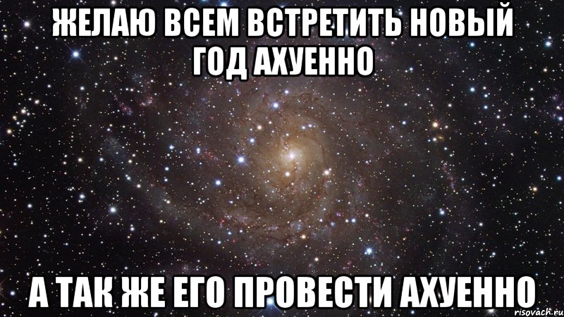 желаю всем встретить новый год ахуенно а так же его провести ахуенно, Мем  Космос (офигенно)