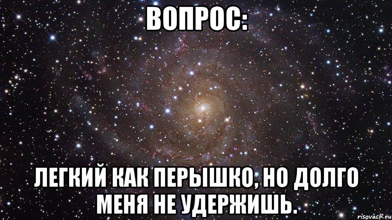 Вопрос: легкий как перышко, но долго меня не удержишь., Мем  Космос (офигенно)