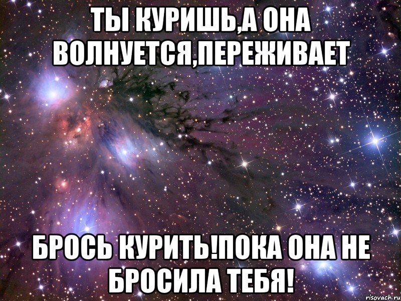 Ты куришь,а она волнуется,переживает Брось курить!пока она не бросила тебя!, Мем Космос