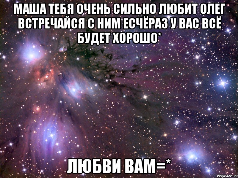 Маша тебя очень сильно любит олег встречайся с ним есчёраз у вас всё будет хорошо* Любви вам=*, Мем Космос