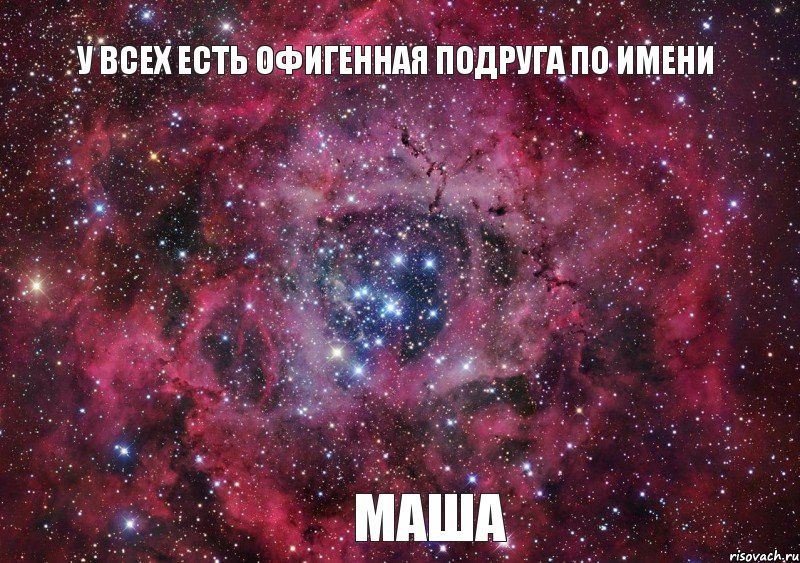 У всех есть офигенная подруга по имени Маша