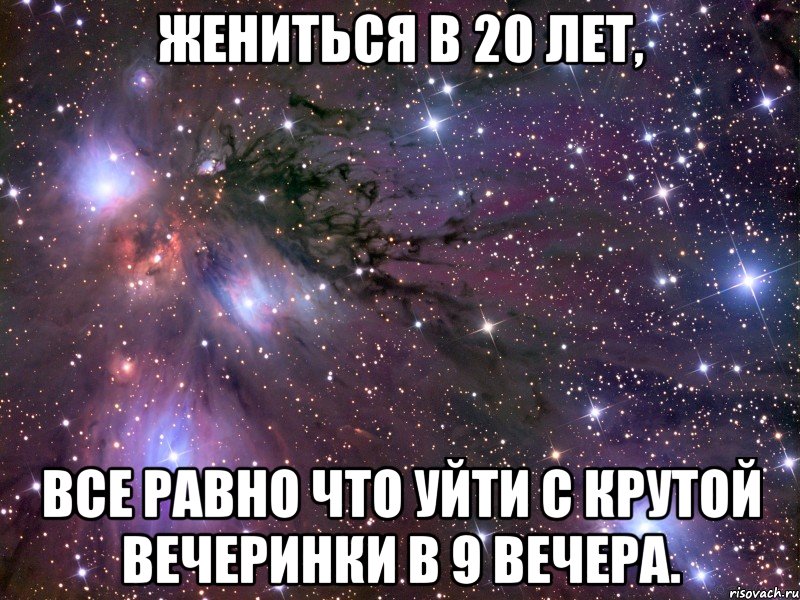 Жениться в 20 лет, все равно что уйти с крутой вечеринки в 9 вечера., Мем Космос