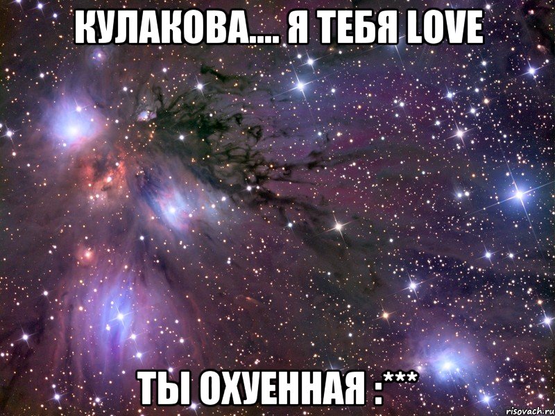 Кулакова.... Я ТЕБЯ LOVE ты охуенная :***, Мем Космос