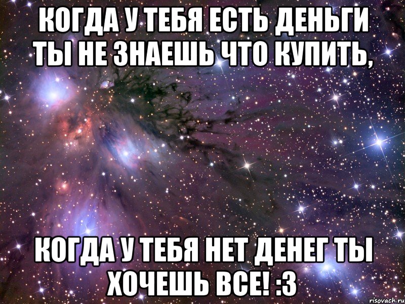 Когда у тебя есть деньги Ты не знаешь что купить, Когда у тебя нет денег Ты хочешь ВСЕ! :3, Мем Космос