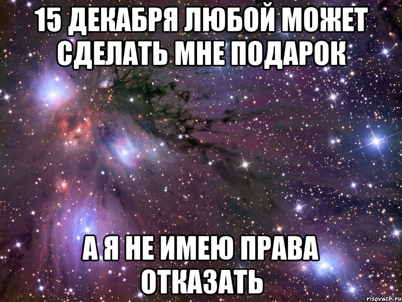 15 декабря любой может сделать мне подарок а я не имею права отказать, Мем Космос