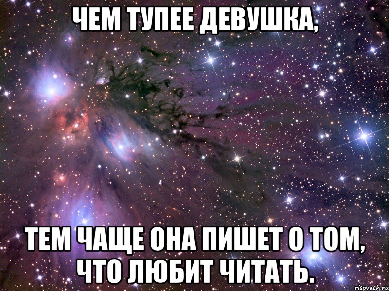 Чем тупее девушка, Тем чаще она пишет о том, что любит читать., Мем Космос