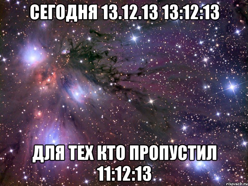 Сегодня 13.12.13 13:12:13 Для тех кто пропустил 11:12:13, Мем Космос