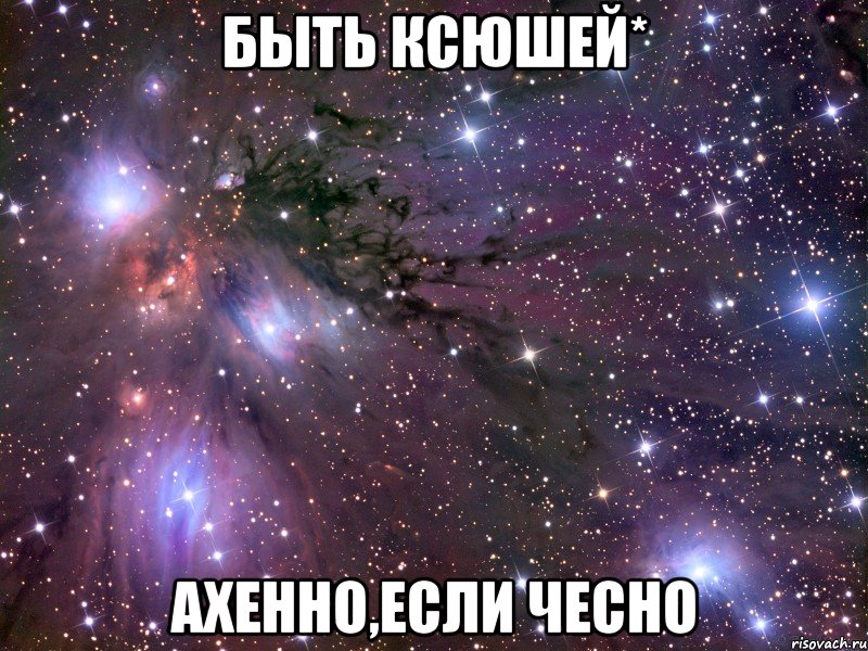 Быть Ксюшей* Ахенно,если чесно, Мем Космос