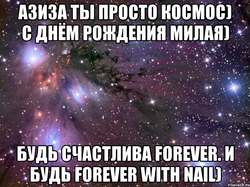 азиза ты просто космос) с днём рождения милая) будь счастлива forever. и будь forever with Nail), Мем Космос