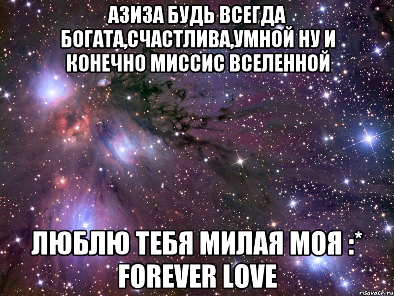 Азиза будь всегда богата,счастлива,умной ну и конечно миссис ВСЕЛЕННОЙ люблю тебя милая моя :* FOREVER LOVE, Мем Космос