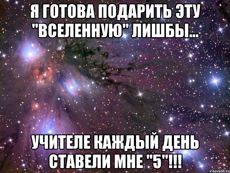 Я готова подарить эту "вселенную" лишбы... Учителе каждый день ставели мне "5"!!!, Мем Космос