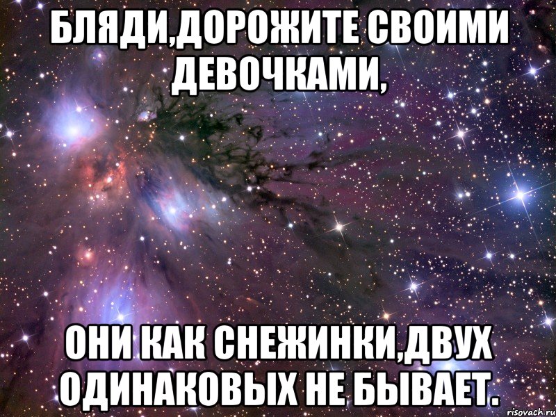 Бляди,дорожите своими девочками, Они как снежинки,двух одинаковых не бывает., Мем Космос