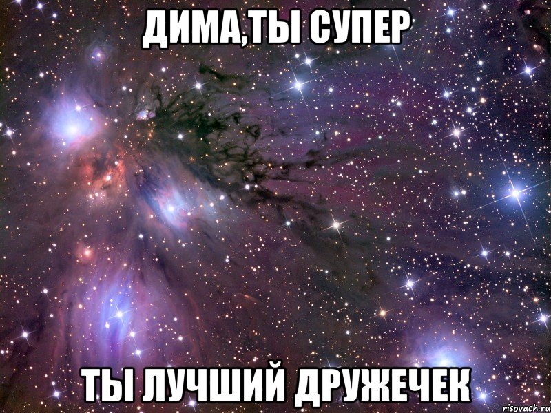 дима,ты супер ты лучший дружечек, Мем Космос