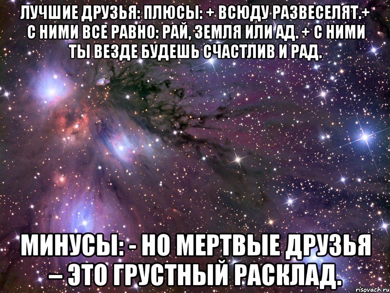 ЛУЧШИЕ ДРУЗЬЯ: Плюсы: + Всюду развеселят.+ С ними все равно: рай, земля или ад. + С ними ты везде будешь счастлив и рад. Минусы: - Но мертвые друзья – это грустный расклад., Мем Космос