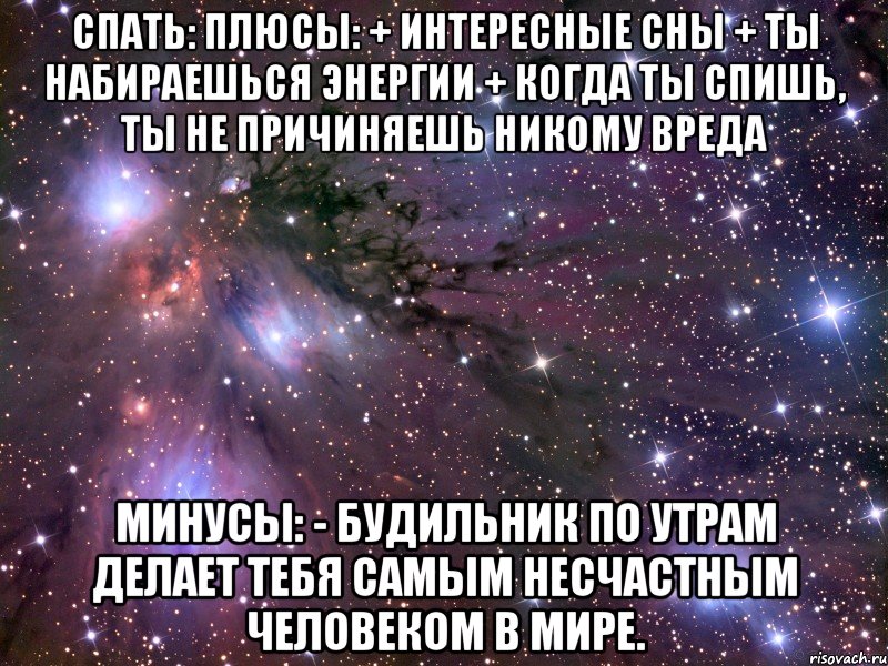 СПАТЬ: Плюсы: + Интересные сны + Ты набираешься энергии + Когда ты спишь, ты не причиняешь никому вреда Минусы: - Будильник по утрам делает тебя самым несчастным человеком в мире., Мем Космос