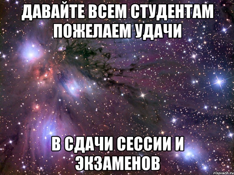 Давайте всем студентам пожелаем удачи в сдачи сессии и экзаменов, Мем Космос