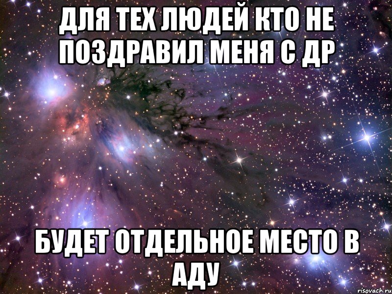 для тех людей кто не поздравил меня с др будет отдельное место в аду, Мем Космос