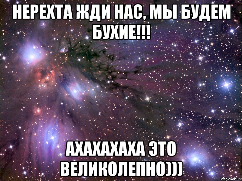 Нерехта жди нас, мы будем бухие!!! ахахахаха это великолепно))), Мем Космос