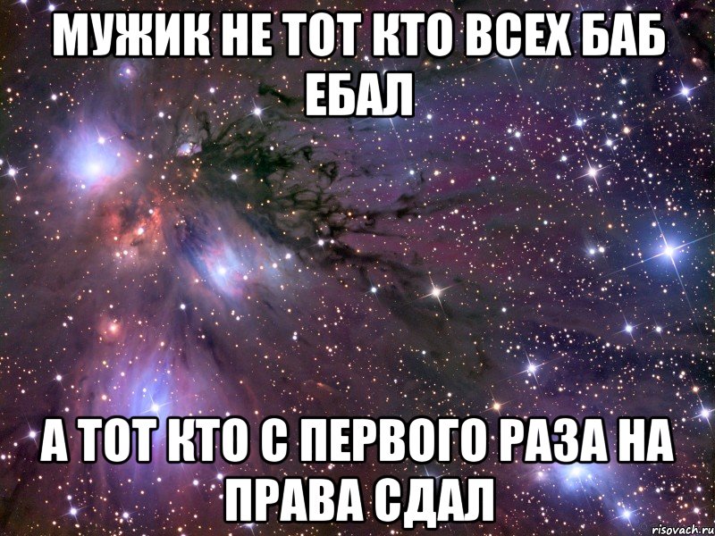 Мужик не тот кто всех баб ебал а тот кто с первого раза на права сдал, Мем Космос