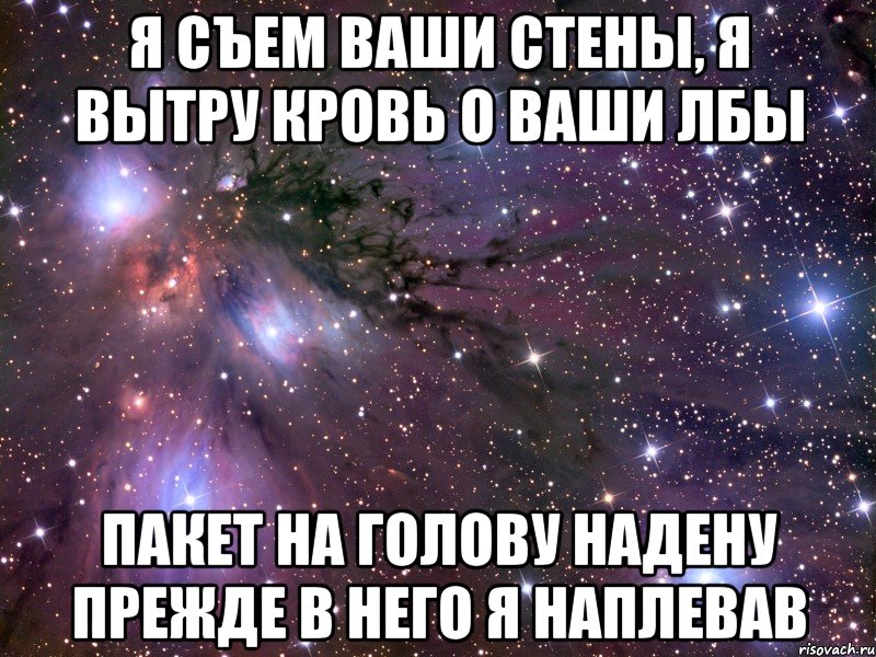 Я съем ваши стены, я вытру кровь о ваши лбы пакет на голову надену прежде в него я наплевав, Мем Космос