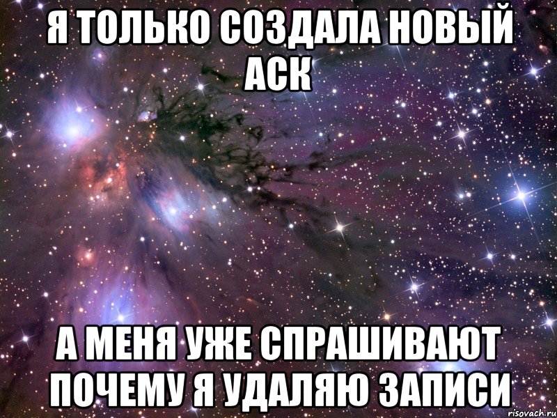 я только создала новый аск а меня уже спрашивают почему я удаляю записи, Мем Космос