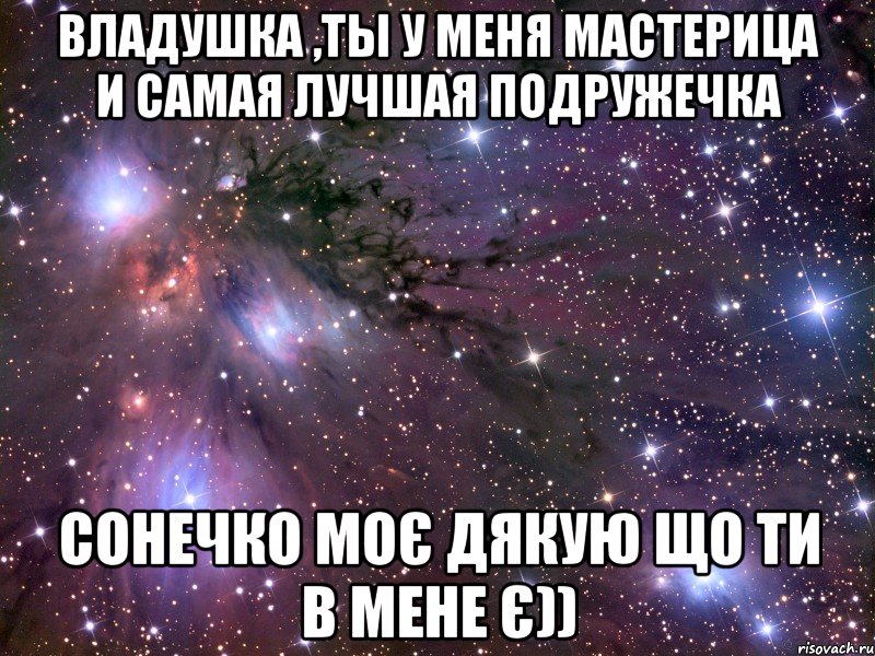 Владушка ,ты у меня мастерица и самая лучшая подружечка Cонечко моє дякую що ти в мене є)), Мем Космос