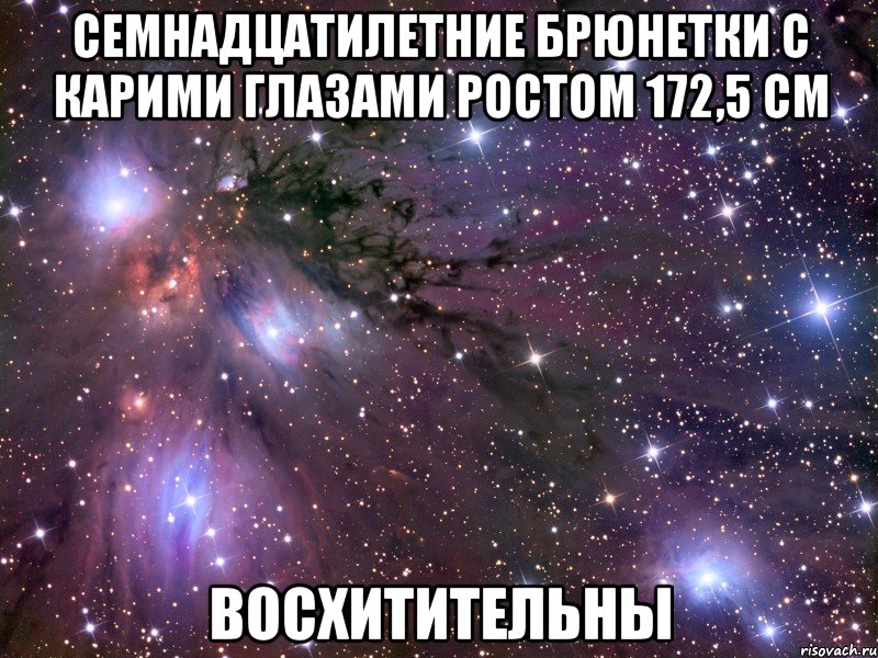 семнадцатилетние брюнетки с карими глазами ростом 172,5 см восхитительны, Мем Космос