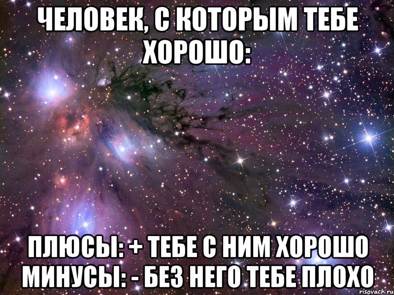 ЧЕЛОВЕК, С КОТОРЫМ ТЕБЕ ХОРОШО: плюсы: + тебе с ним хорошо минусы: - без него тебе плохо, Мем Космос